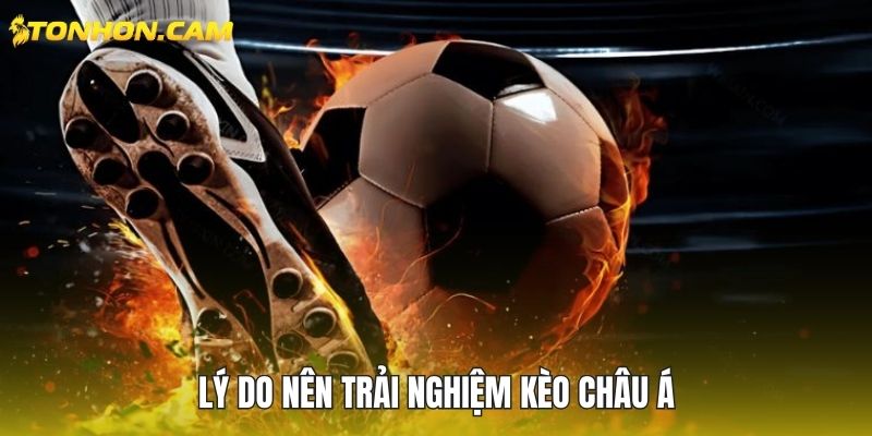 Lý do nên trải nghiệm kèo châu Á