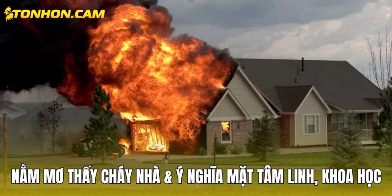 Nằm mơ thấy cháy nhà & ý nghĩa mặt tâm linh, khoa học